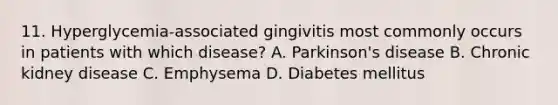 11. Hyperglycemia-associated gingivitis most commonly occurs in patients with which disease? A. Parkinson's disease B. Chronic kidney disease C. Emphysema D. Diabetes mellitus