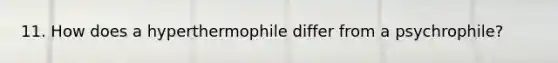 11. How does a hyperthermophile differ from a psychrophile?