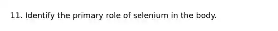 11. Identify the primary role of selenium in the body.