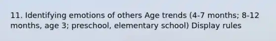 11. Identifying emotions of others Age trends (4-7 months; 8-12 months, age 3; preschool, elementary school) Display rules