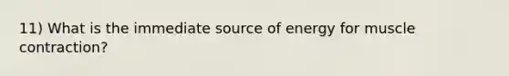 11) What is the immediate source of energy for muscle contraction?