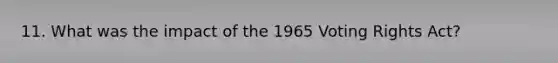 11. What was the impact of the 1965 Voting Rights Act?