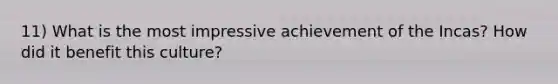 11) What is the most impressive achievement of the Incas? How did it benefit this culture?