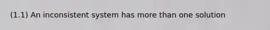 (1.1) An inconsistent system has more than one solution