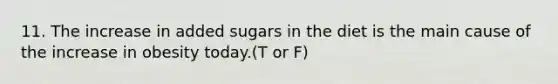 11. The increase in added sugars in the diet is the main cause of the increase in obesity today.(T or F)