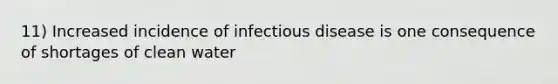 11) Increased incidence of infectious disease is one consequence of shortages of clean water