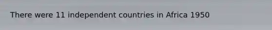 There were 11 independent countries in Africa 1950