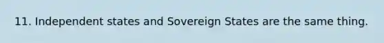 11. Independent states and Sovereign States are the same thing.