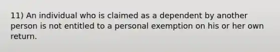 11) An individual who is claimed as a dependent by another person is not entitled to a personal exemption on his or her own return.