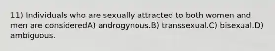 11) Individuals who are sexually attracted to both women and men are consideredA) androgynous.B) transsexual.C) bisexual.D) ambiguous.