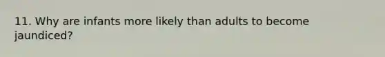 11. Why are infants more likely than adults to become jaundiced?