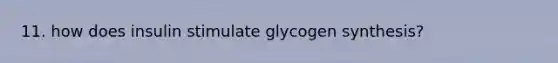 11. how does insulin stimulate glycogen synthesis?