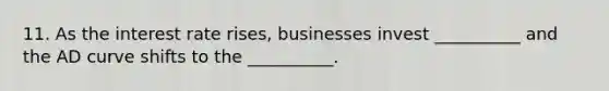 11. As the interest rate rises, businesses invest __________ and the AD curve shifts to the __________.