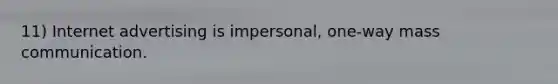 11) Internet advertising is impersonal, one-way mass communication.