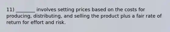 11) ________ involves setting prices based on the costs for producing, distributing, and selling the product plus a fair rate of return for effort and risk.