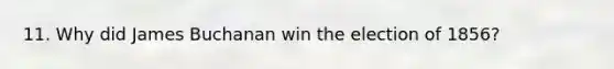 11. Why did James Buchanan win the election of 1856?
