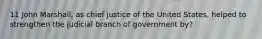 11 John Marshall, as chief justice of the United States, helped to strengthen the judicial branch of government by?