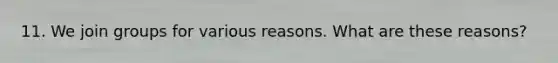 11. We join groups for various reasons. What are these reasons?