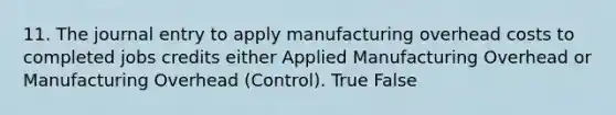 11. The journal entry to apply manufacturing overhead costs to completed jobs credits either Applied Manufacturing Overhead or Manufacturing Overhead (Control). True False