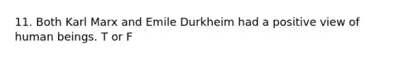 11. Both Karl Marx and Emile Durkheim had a positive view of human beings. T or F