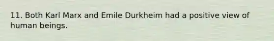 11. Both Karl Marx and Emile Durkheim had a positive view of human beings.