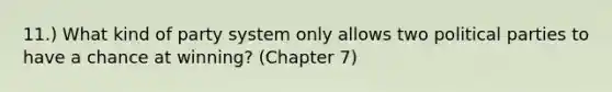 11.) What kind of party system only allows two political parties to have a chance at winning? (Chapter 7)