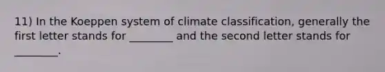 11) In the Koeppen system of climate classification, generally the first letter stands for ________ and the second letter stands for ________.