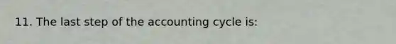 11. The last step of the accounting cycle is: