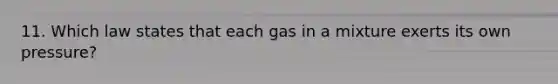 11. Which law states that each gas in a mixture exerts its own pressure?