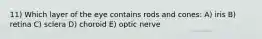 11) Which layer of the eye contains rods and cones: A) iris B) retina C) sclera D) choroid E) optic nerve