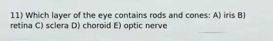 11) Which layer of the eye contains rods and cones: A) iris B) retina C) sclera D) choroid E) optic nerve