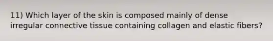 11) Which layer of the skin is composed mainly of dense irregular connective tissue containing collagen and elastic fibers?