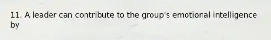 11. A leader can contribute to the group's emotional intelligence by