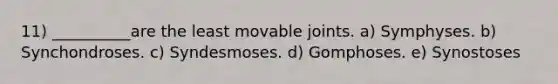 11) __________are the least movable joints. a) Symphyses. b) Synchondroses. c) Syndesmoses. d) Gomphoses. e) Synostoses