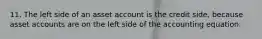 11. The left side of an asset account is the credit side, because asset accounts are on the left side of the accounting equation.