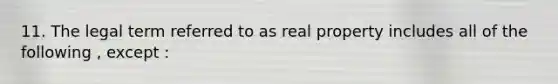 11. The legal term referred to as real property includes all of the following , except :