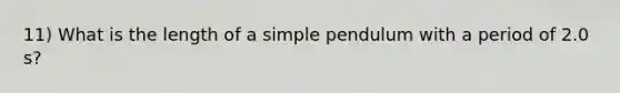 11) What is the length of a simple pendulum with a period of 2.0 s?