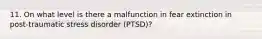 11. On what level is there a malfunction in fear extinction in post-traumatic stress disorder (PTSD)?