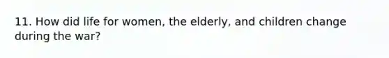 11. How did life for women, the elderly, and children change during the war?