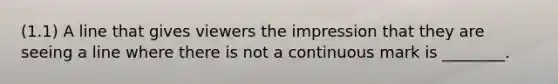 (1.1) A line that gives viewers the impression that they are seeing a line where there is not a continuous mark is ________.