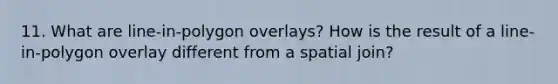 11. What are line-in-polygon overlays? How is the result of a line-in-polygon overlay different from a spatial join?