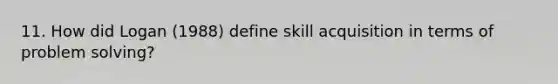 11. How did Logan (1988) define skill acquisition in terms of problem solving?