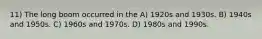 11) The long boom occurred in the A) 1920s and 1930s. B) 1940s and 1950s. C) 1960s and 1970s. D) 1980s and 1990s.