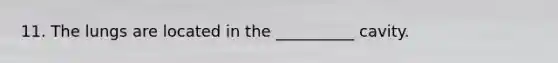 11. The lungs are located in the __________ cavity.