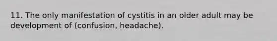 11. The only manifestation of cystitis in an older adult may be development of (confusion, headache).