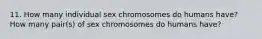 11. How many individual sex chromosomes do humans have? How many pair(s) of sex chromosomes do humans have?