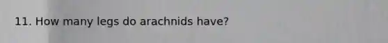 11. How many legs do arachnids have?