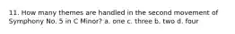 11. How many themes are handled in the second movement of Symphony No. 5 in C Minor? a. one c. three b. two d. four