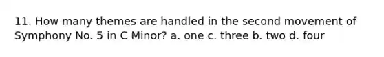 11. How many themes are handled in the second movement of Symphony No. 5 in C Minor? a. one c. three b. two d. four