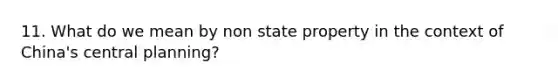 11. What do we mean by non state property in the context of China's central planning?